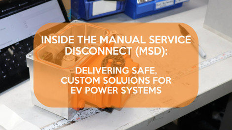 Inside the Manual Service Disconnect (MSD): Delivering Safe, Custom Solutions for EV Power Systems