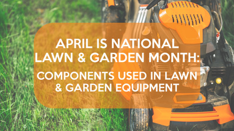 April is National Lawn & Garden Month: Components Used in Lawn & Garden Equipment