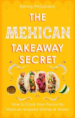 The Mexican Takeaway Secret: How to Cook Your Favourite Mexican-Inspired Dishes at Home by Kenny McGovern