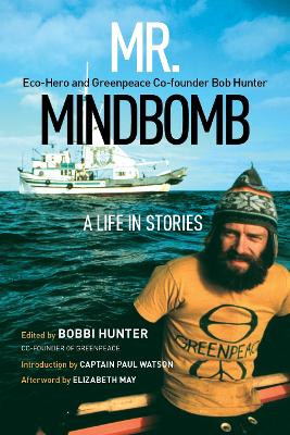 Mr. Mindbomb: Eco-hero and Greenpeace Co-founder Bob Hunter – A Life in Stories by Bobbi Hunter
