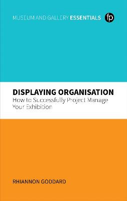 Displaying Organisation: How to Successfully Manage a Museum Exhibition by Rhiannon Goddard