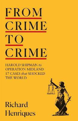 From Crime to Crime: Harold Shipman to Operation Midland - 17 cases that shocked the world by Richard Henriques