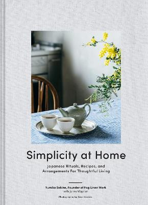 Simplicity at Home: Japanese Rituals, Recipes, and Arrangements for Thoughtful Living by Yumiko Sekine
