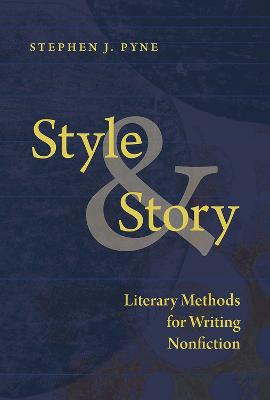 Style and Story: Literary Methods for Writing Nonfiction by Stephen J. Pyne