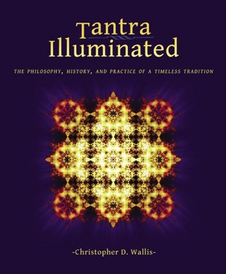 Tantra Illuminated: The Philosophy, History, and Practice of a Timeless Tradition by Christopher D Wallis 9780989761307