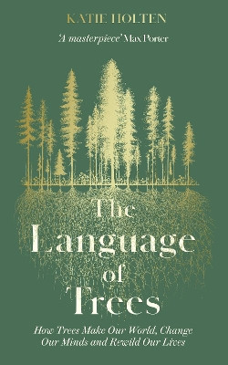 The Language of Trees: How Trees Make Our World, Change Our Minds and Rewild Our Lives by Katie Holten