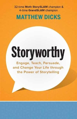 Storyworthy: Engage, Teach, Persuade, and Change Your Life through the Power of Storytelling by Matthew Dicks 9781608685486