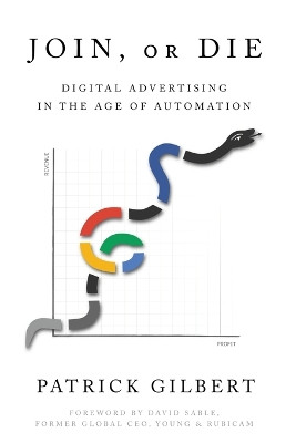 Join or Die: Digital Advertising in the Age of Automation by Patrick Gilbert 9781632217684