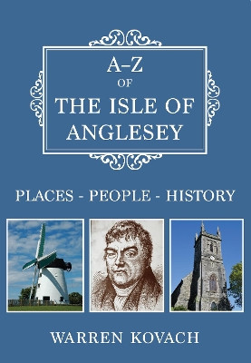A-Z of the Isle of Anglesey: Places-People-History by Warren Kovach 9781445695594