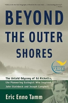 Beyond the Outer Shores: The Untold Odyssey of Ed Ricketts, the Pioneering Ecologist Who Inspired John Steinbeck and Joseph Campbell by Eric Tamm 9781560256892