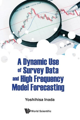 Dynamic Use Of Survey Data And High Frequency Model Forecasting, A by Yoshihisa Inada 9789813232365