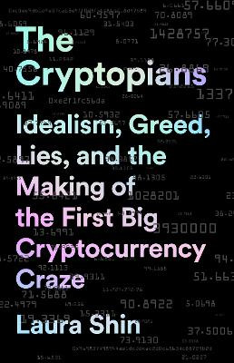 The Cryptopians: Idealism, Greed, Lies, and the Making of the First Big Cryptocurrency Craze by Laura Shin 9781541763029