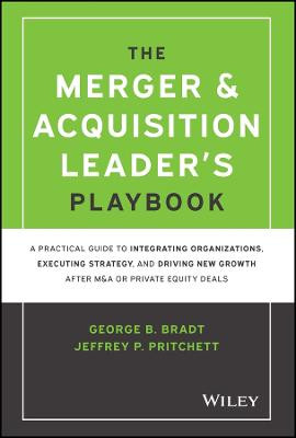 The Merger & Acquisition Leader's Playbook: A Prac tical Guide to Integrating Organizations, Executin g Strategy, and Driving New Growth after M&A or Pr by Bradt