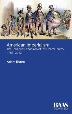 American Imperialism: The Territorial Expansion of the United States, 1783-2013 by Adam Burns