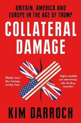 Collateral Damage: Britain, America and Europe in the Age of Trump by Kim Darroch