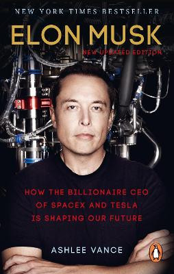 Elon Musk: How the Billionaire CEO of SpaceX and Tesla is Shaping our Future by Ashlee Vance