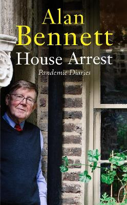 House Arrest: Diary selections from the Pandemic Year March 2020 to March 2021 by Alan Bennett