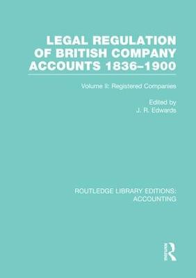 Legal Regulation of British Company Accounts 1836-1900: Volume 2 by J. R. Edwards