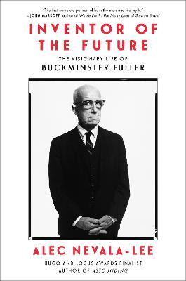 Inventor of the Future: The Visionary Life of Buckminster Fuller by Alec Nevala-Lee