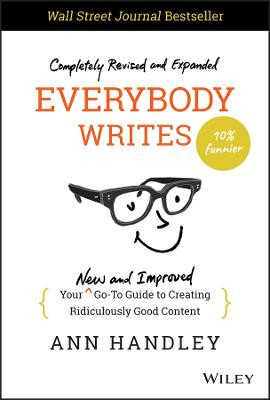 Everybody Writes: Your New and Improved Go-To Guid e to Creating Ridiculously Good Content, 2nd Editi on by Handley