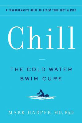 Chill: The Cold Water Swim Cure- A Transformative Guide to Renew Your Body and Mind by Mark Harper