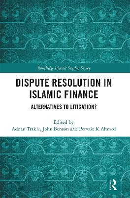 Dispute Resolution in Islamic Finance: Alternatives to Litigation? by Adnan Trakic