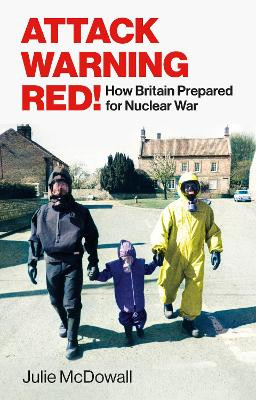 Attack Warning Red!: How Britain Prepared for Nuclear War by Julie McDowall