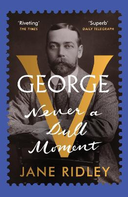 George V: Never a Dull Moment by Jane Ridley