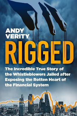 Rigged: The Incredible True Story of the Whistleblowers Jailed after Exposing the Rotten Heart of the Financial System by Andy Verity