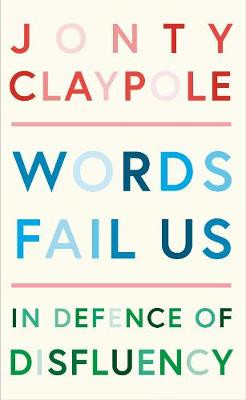 Words Fail Us: In Defence of Disfluency by Jonty Claypole