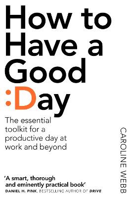 How To Have A Good Day: The Essential Toolkit for a Productive Day at Work and Beyond by Caroline Webb