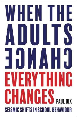 When the Adults Change, Everything Changes: Seismic shifts in school behaviour by Paul Dix