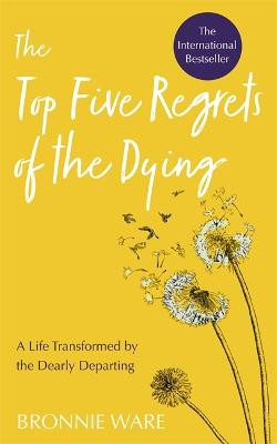 Top Five Regrets of the Dying: A Life Transformed by the Dearly Departing by Bronnie Ware