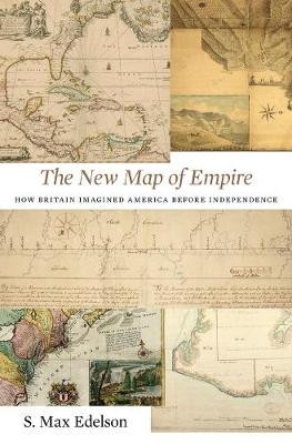 The New Map of Empire: How Britain Imagined America Before Independence by S. Max Edelson