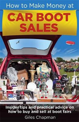 How To Make Money at Car Boot Sales: Insider tips and practical advice on how to buy and sell at 'boot fairs' by Giles Chapman