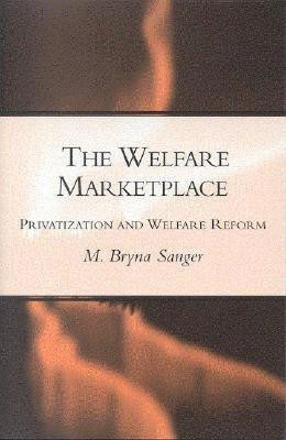 The Welfare Marketplace: Privatization and Welfare Reform by Mary Bryna Sanger