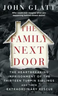 The Family Next Door: The Heartbreaking Imprisonment of the Thirteen Turpin Siblings and Their Extraordinary Rescue by John Glatt