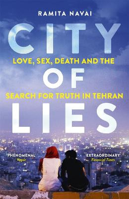 City of Lies: Love, Sex, Death and  the Search for Truth in Tehran by Ramita Navai