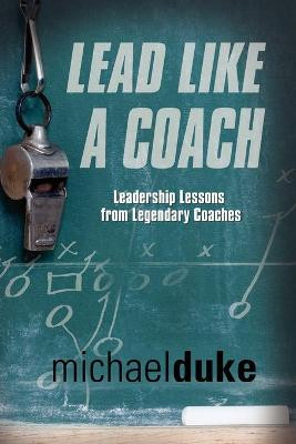 Lead Like A Coach: Leadership Lessons from Legendary Coaches by Michael Duke