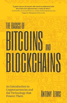 The Basics of Bitcoins and Blockchains: An Introduction to Cryptocurrencies and the Technology that Powers Them (Cryptography, Crypto Trading, Derivatives, Digital Assets) by Antony Lewis