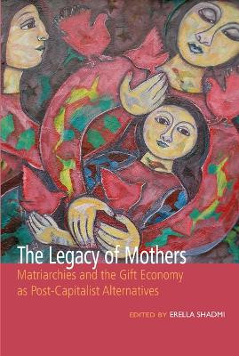 The Legacy of Mothers: Matriarchies and the Gift Economy as Post Capitalist Alternatives by Erella Shadmi