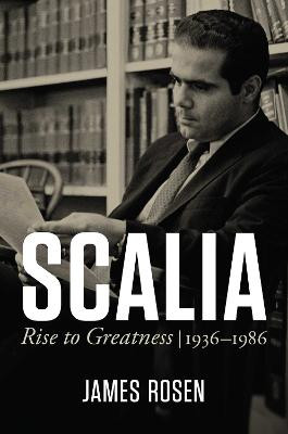 Scalia: Rise to Greatness, 1936 to 1986 by James Rosen