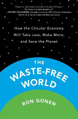 The Waste-Free World: How the Circular Economy Will Take Less, Make More, and Save the Planet by Ron Gonen