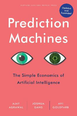 Prediction Machines, Updated and Expanded: The Simple Economics of Artificial Intelligence by Ajay Agrawal