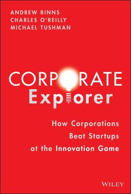 Corporate Explorers: How Corporations Beat Entrepreneurs At the Innovation Game by Andrew Binns
