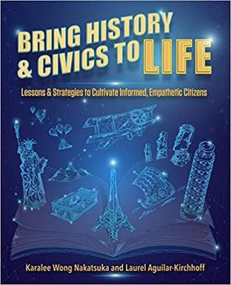 Bring History & Civics to Life: Lessons & Strategies to Cultivate Informed, Empathetic Citizens by Karalee Wong Nakatsuka