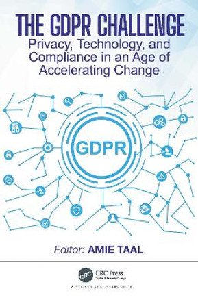 The GDPR Challenge: Privacy, Technology, and Compliance in an Age of Accelerating Change by Amie Taal