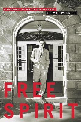 Free Spirit: A Biography of Mason Welch Gross by Thomas W. Gross