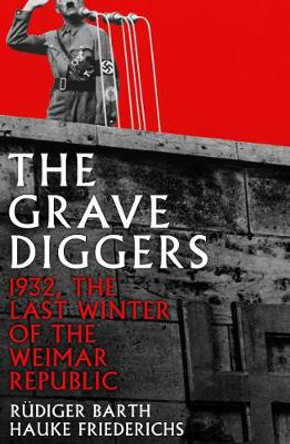 The Gravediggers: 1932, The Last Winter of the Weimar Republic by Hauke Friederichs