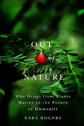 Out of Nature: Why Drugs from Plants Matter to the Future of Humanity by Kara Rogers Out of Nature: Why Drugs from Plants Matter to the Future of Humanity by Kara Rogers